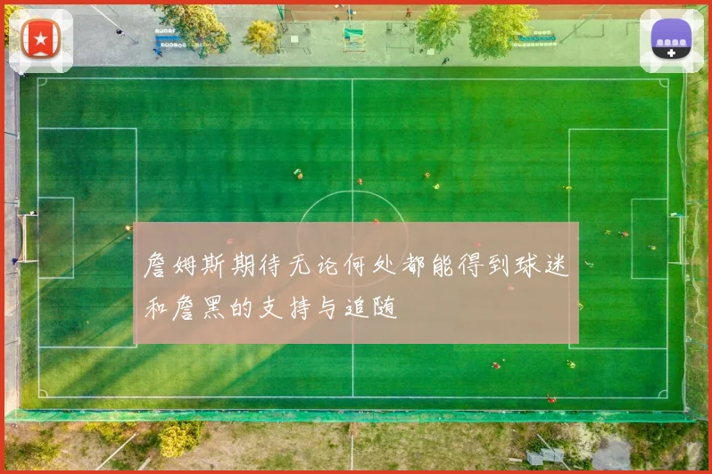 詹姆斯期待无论何处都能得到球迷和詹黑的支持与追随